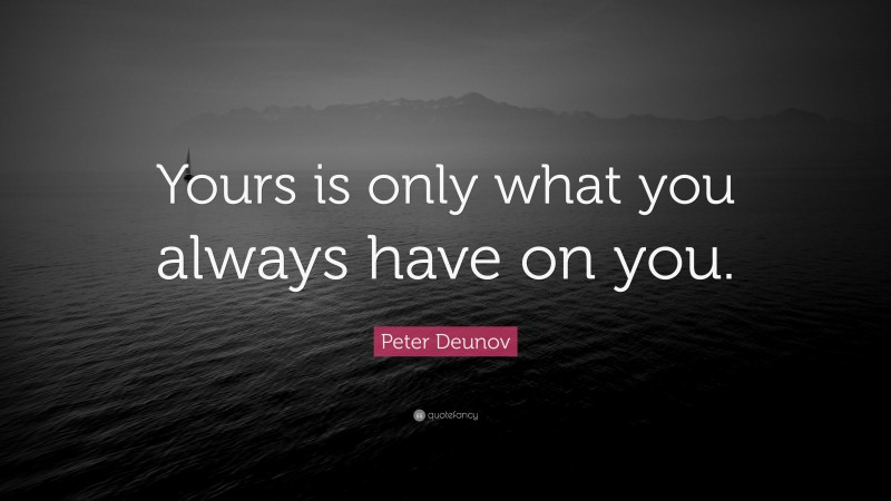 Peter Deunov Quote: “Yours is only what you always have on you.”