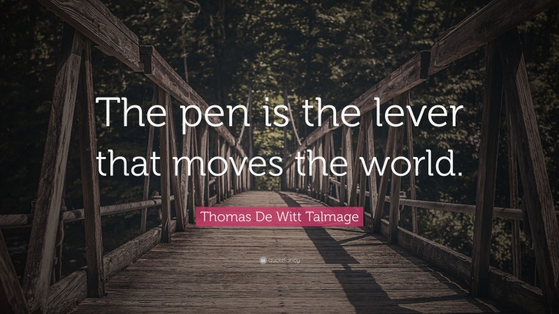 Thomas De Witt Talmage Quote: “The pen is the lever that moves the world.”