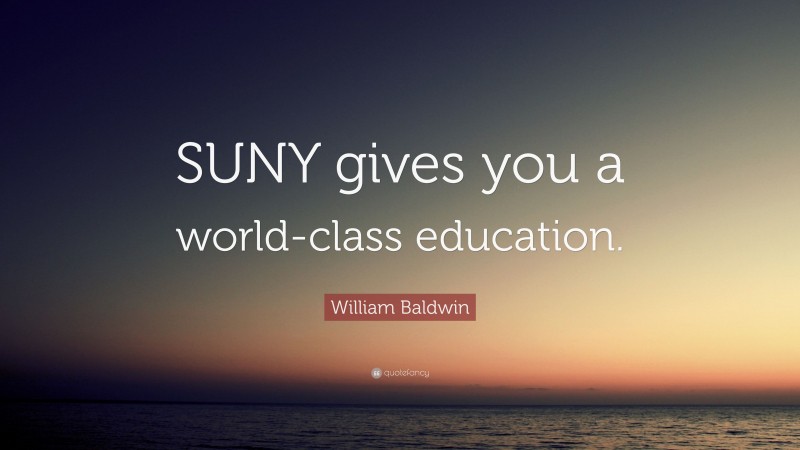 William Baldwin Quote: “SUNY gives you a world-class education.”