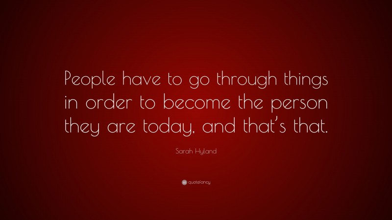 Sarah Hyland Quote: “People have to go through things in order to become the person they are today, and that’s that.”