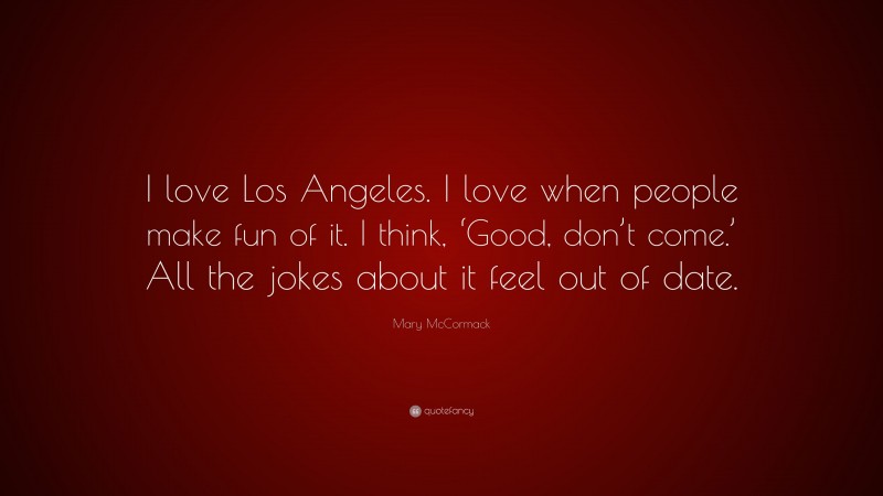Mary McCormack Quote: “I love Los Angeles. I love when people make fun of it. I think, ‘Good, don’t come.’ All the jokes about it feel out of date.”
