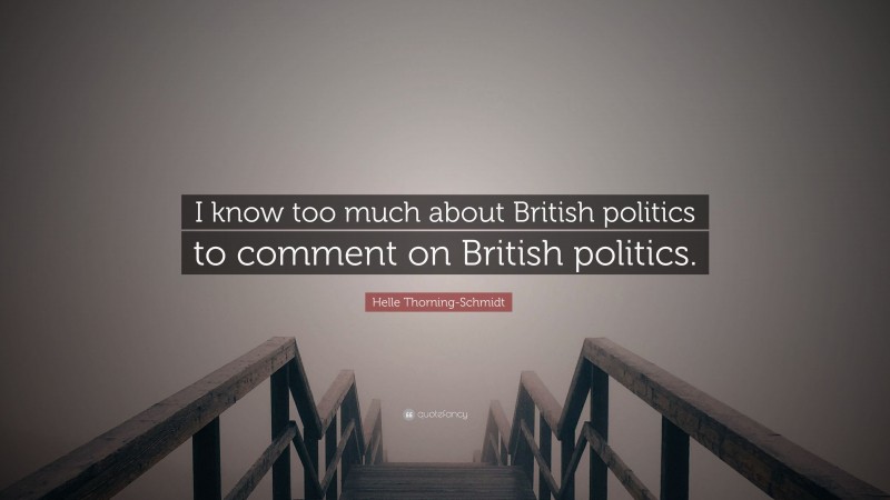 Helle Thorning-Schmidt Quote: “I know too much about British politics to comment on British politics.”