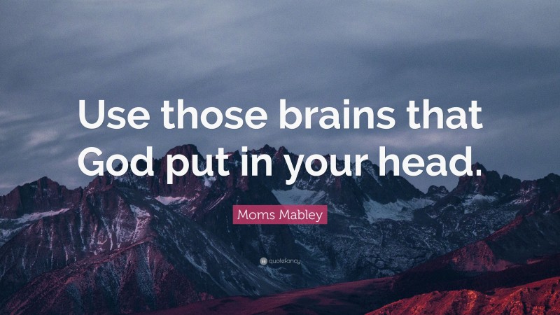 Moms Mabley Quote: “Use those brains that God put in your head.”