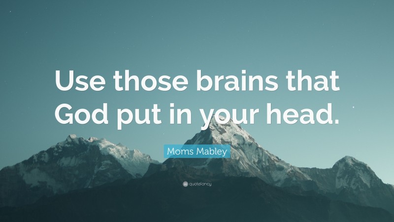 Moms Mabley Quote: “Use those brains that God put in your head.”