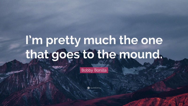 Bobby Bonilla Quote: “I’m pretty much the one that goes to the mound.”