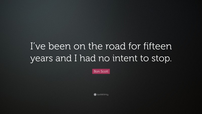 Bon Scott Quote: “I’ve been on the road for fifteen years and I had no intent to stop.”