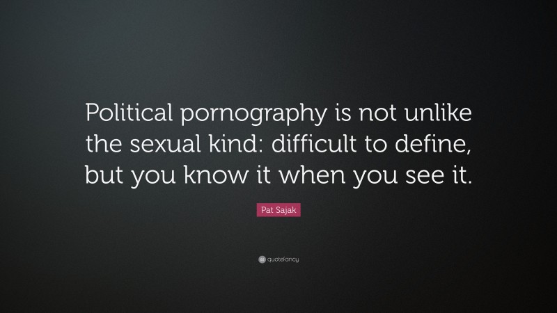 Pat Sajak Quote: “Political pornography is not unlike the sexual kind: difficult to define, but you know it when you see it.”