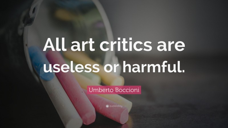 Umberto Boccioni Quote: “All art critics are useless or harmful.”