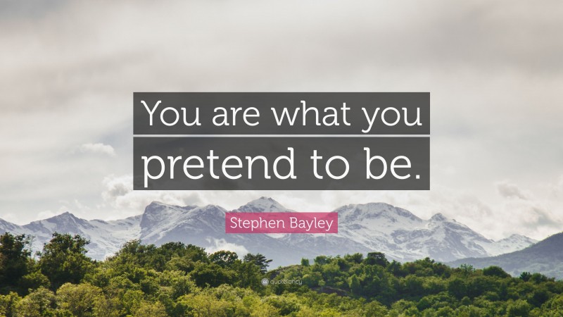 Stephen Bayley Quote: “You are what you pretend to be.”