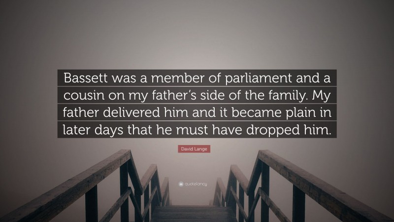 David Lange Quote: “Bassett was a member of parliament and a cousin on my father’s side of the family. My father delivered him and it became plain in later days that he must have dropped him.”