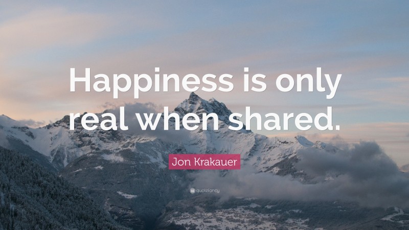 Jon Krakauer Quote: “Happiness is only real when shared.”