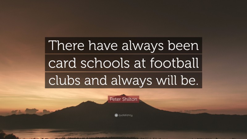 Peter Shilton Quote: “There have always been card schools at football clubs and always will be.”