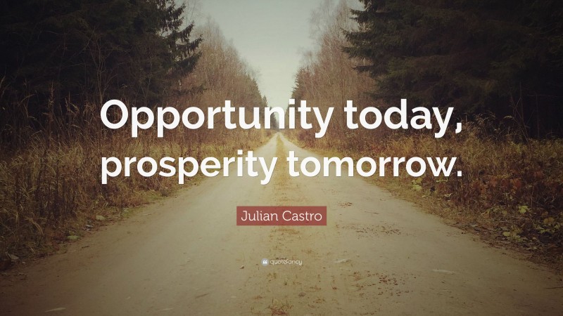Julian Castro Quote: “Opportunity today, prosperity tomorrow.”
