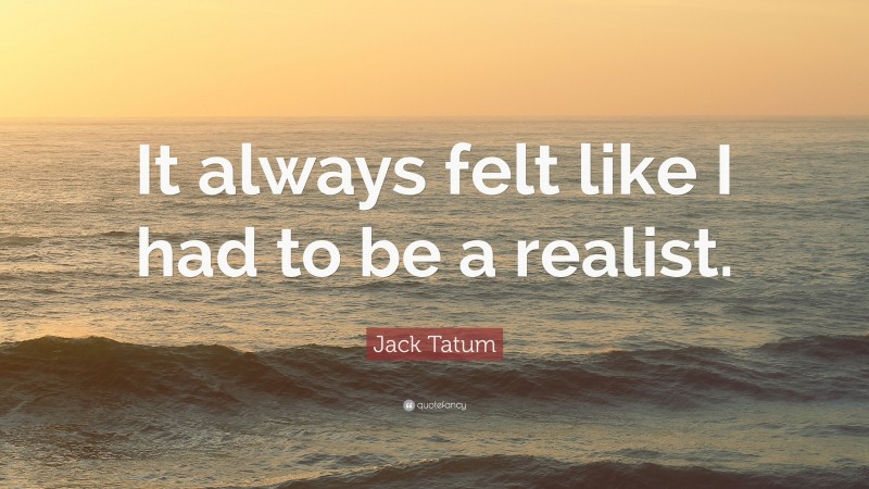 Jack Tatum Quote: “It always felt like I had to be a realist.”