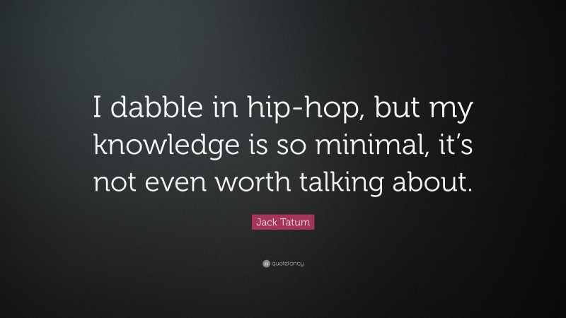 Jack Tatum Quote: “I dabble in hip-hop, but my knowledge is so minimal, it’s not even worth talking about.”