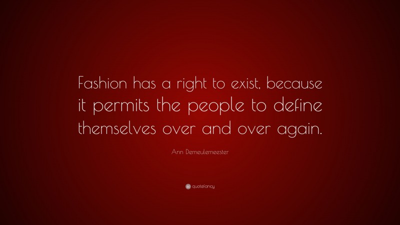 Ann Demeulemeester Quote: “Fashion has a right to exist, because it permits the people to define themselves over and over again.”