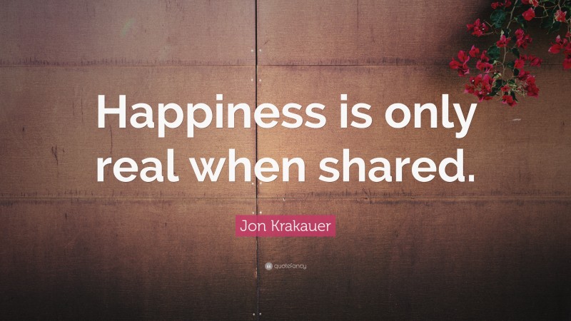 Jon Krakauer Quote: “Happiness is only real when shared.”