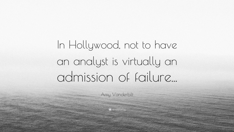 Amy Vanderbilt Quote: “In Hollywood, not to have an analyst is virtually an admission of failure...”