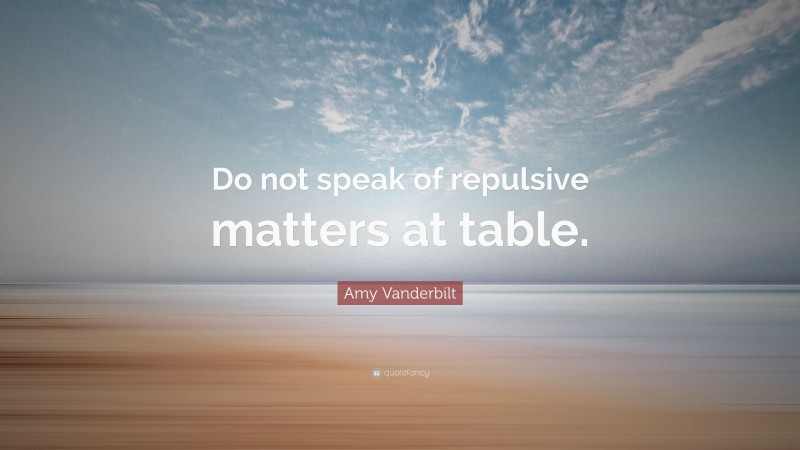 Amy Vanderbilt Quote: “Do not speak of repulsive matters at table.”