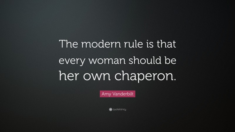 Amy Vanderbilt Quote: “The modern rule is that every woman should be her own chaperon.”