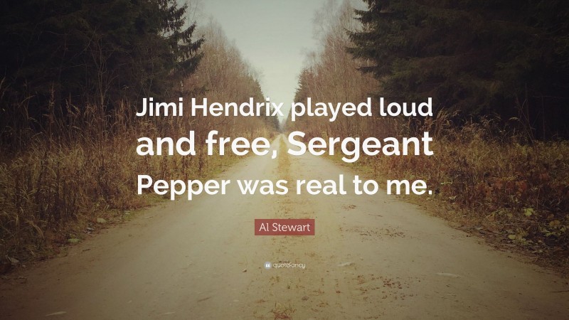 Al Stewart Quote: “Jimi Hendrix played loud and free, Sergeant Pepper was real to me.”