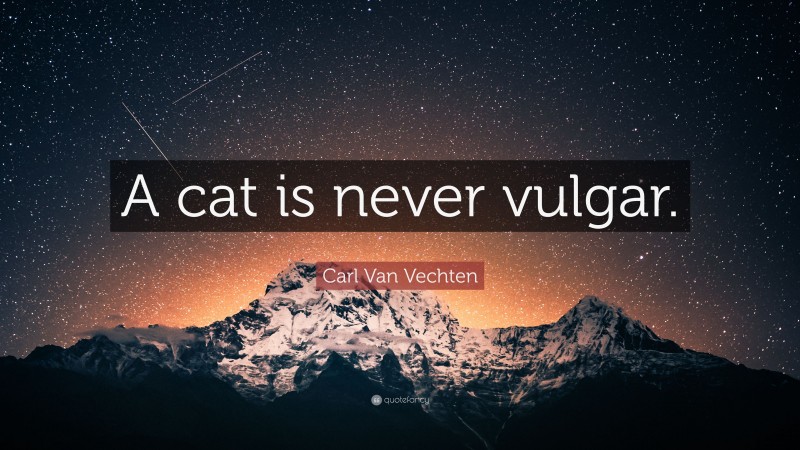Carl Van Vechten Quote: “A cat is never vulgar.”