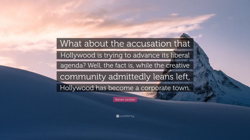 Steven Levitan Quote: “What about the accusation that Hollywood is trying to advance its liberal agenda? Well, the fact is, while the creative community admittedly leans left, Hollywood has become a corporate town.”