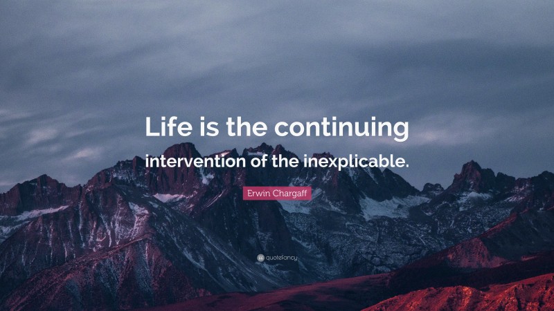 Erwin Chargaff Quote: “Life is the continuing intervention of the inexplicable.”
