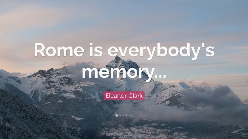 Eleanor Clark Quote: “Rome is everybody’s memory...”