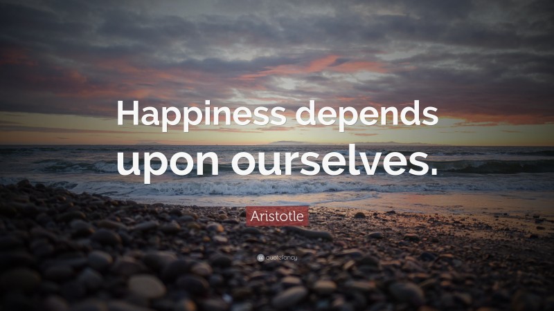 Aristotle Quote: “Happiness depends upon ourselves.”