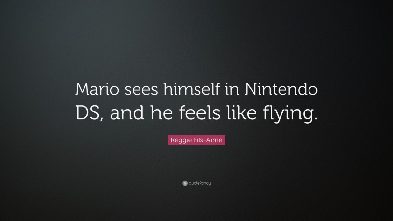 Reggie Fils-Aime Quote: “Mario sees himself in Nintendo DS, and he feels like flying.”