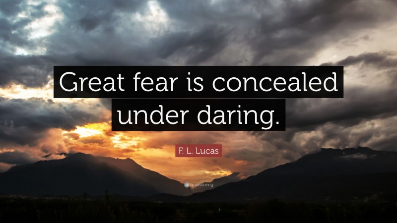 F. L. Lucas Quote: “Great fear is concealed under daring.”