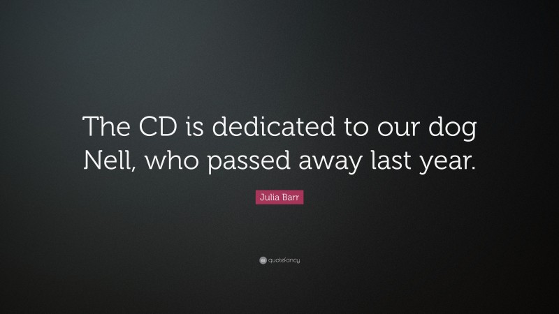 Julia Barr Quote: “The CD is dedicated to our dog Nell, who passed away last year.”