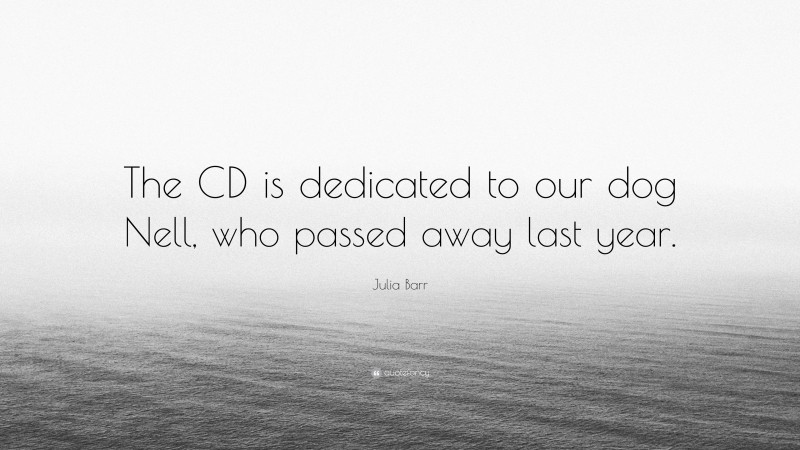 Julia Barr Quote: “The CD is dedicated to our dog Nell, who passed away last year.”