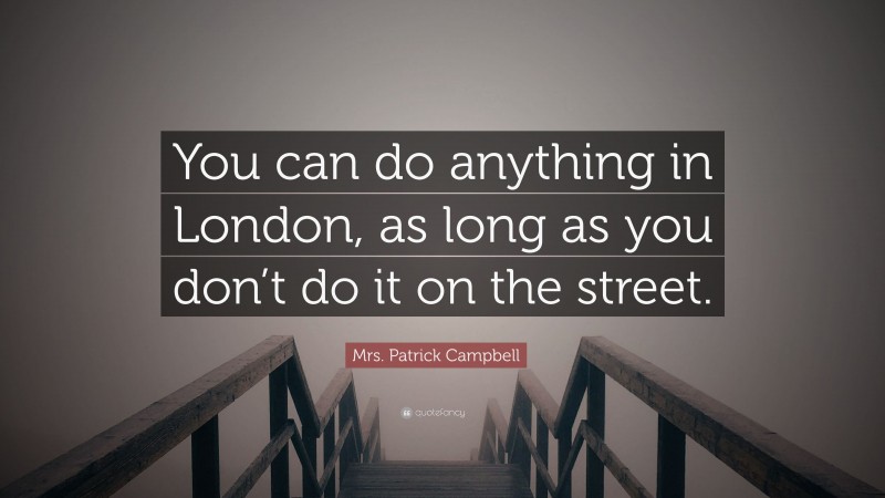 Mrs. Patrick Campbell Quote: “You can do anything in London, as long as you don’t do it on the street.”