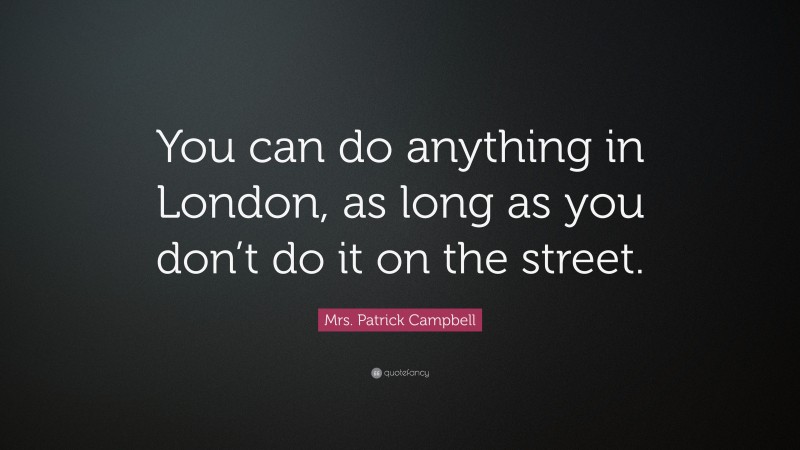 Mrs. Patrick Campbell Quote: “You can do anything in London, as long as you don’t do it on the street.”