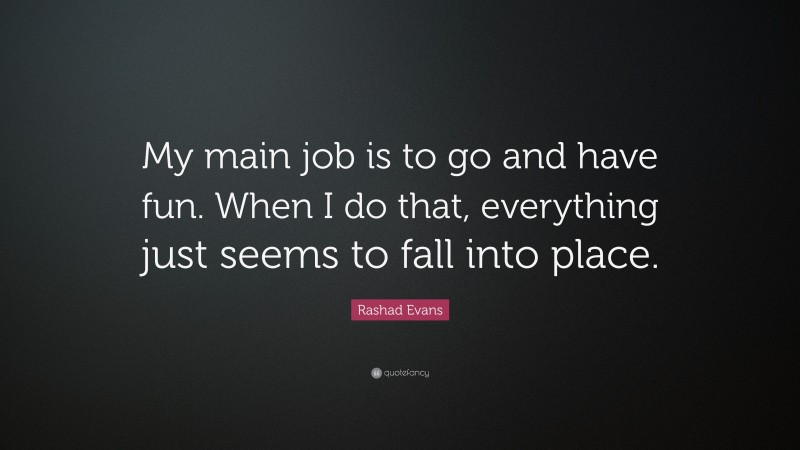 Rashad Evans Quote: “My main job is to go and have fun. When I do that, everything just seems to fall into place.”