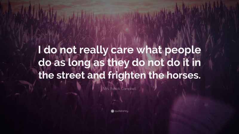 Mrs. Patrick Campbell Quote: “I do not really care what people do as long as they do not do it in the street and frighten the horses.”