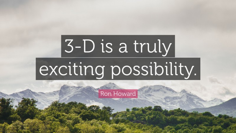 Ron Howard Quote: “3-D is a truly exciting possibility.”