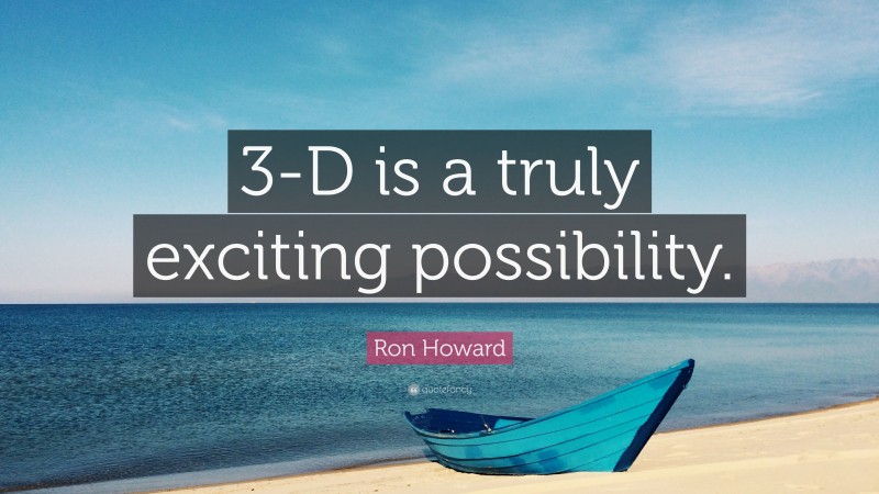 Ron Howard Quote: “3-D is a truly exciting possibility.”