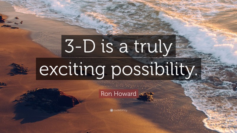 Ron Howard Quote: “3-D is a truly exciting possibility.”