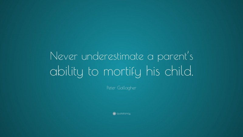 Peter Gallagher Quote: “Never underestimate a parent’s ability to mortify his child.”