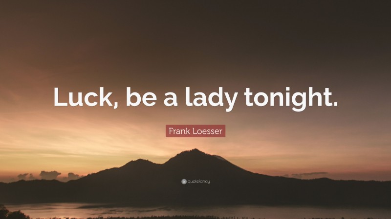 Frank Loesser Quote: “Luck, be a lady tonight.”