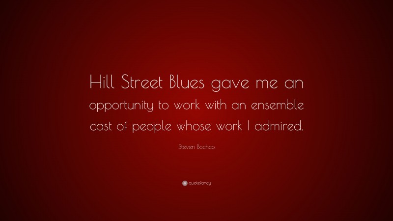 Steven Bochco Quote: “Hill Street Blues gave me an opportunity to work with an ensemble cast of people whose work I admired.”