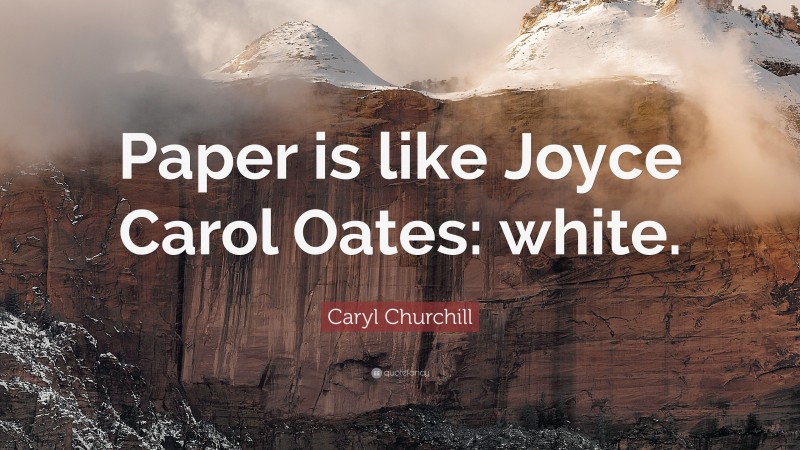 Caryl Churchill Quote: “Paper is like Joyce Carol Oates: white.”