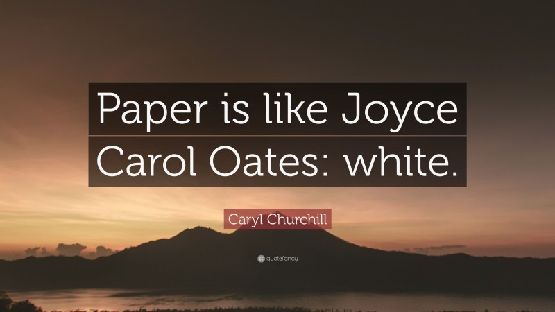 Caryl Churchill Quote: “Paper is like Joyce Carol Oates: white.”
