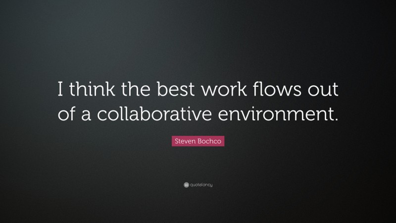 Steven Bochco Quote: “I think the best work flows out of a collaborative environment.”