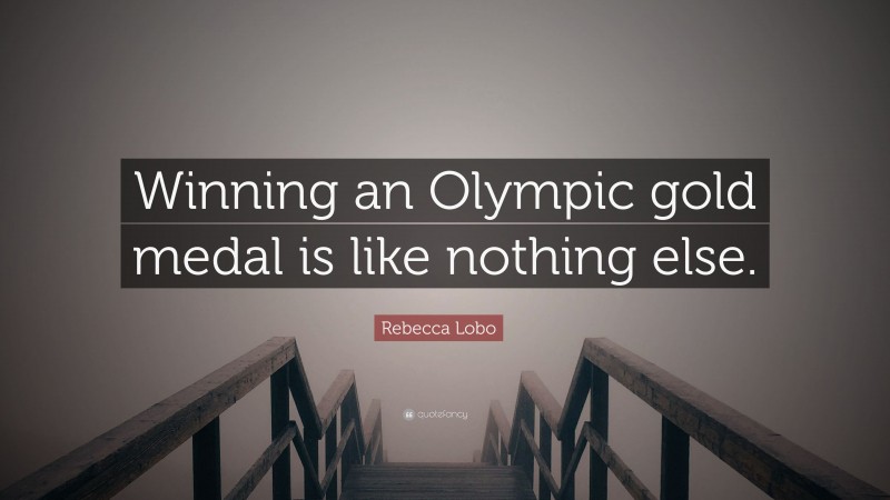 Rebecca Lobo Quote: “Winning an Olympic gold medal is like nothing else.”