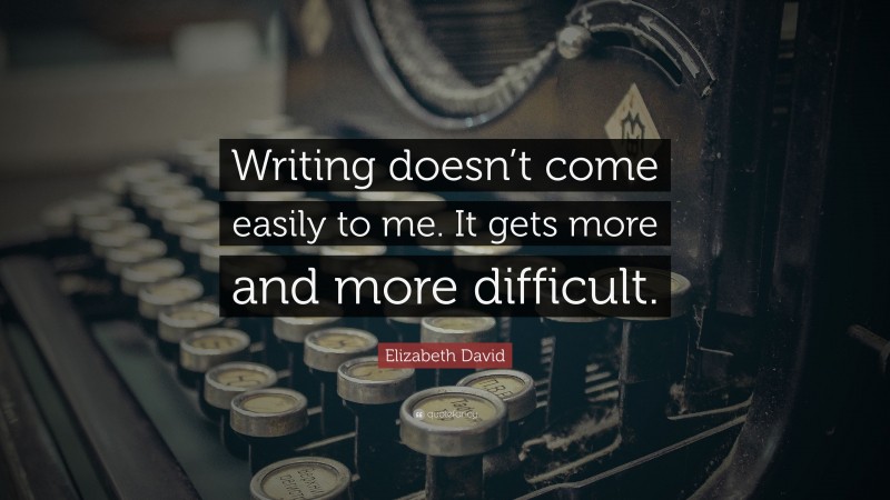Elizabeth David Quote: “Writing doesn’t come easily to me. It gets more and more difficult.”