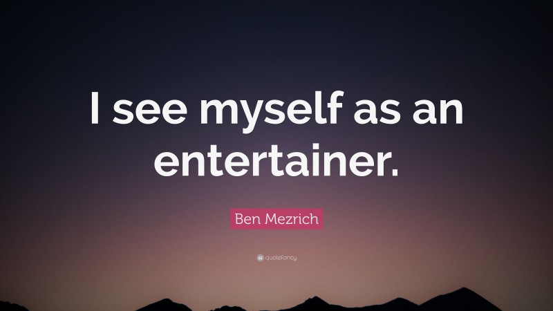 Ben Mezrich Quote: “I see myself as an entertainer.”